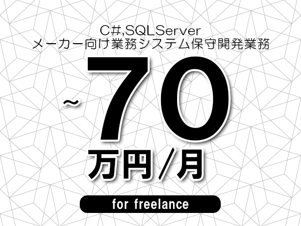 【 60~70万円/フリーランス】<C#,SQLServer│メーカー向け業務システム保守開発業務>◆完全週休2日制 ◆年間休日120日以上 ◆出張費用別途支給
