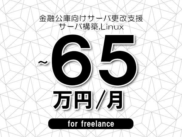 【50～65万円／フリーランス】＜サーバ構築,Linux/金融公庫向けサーバ更改支援＞◆完全週休2日制　◆年間休日120日以上　◆出張費用別途支給