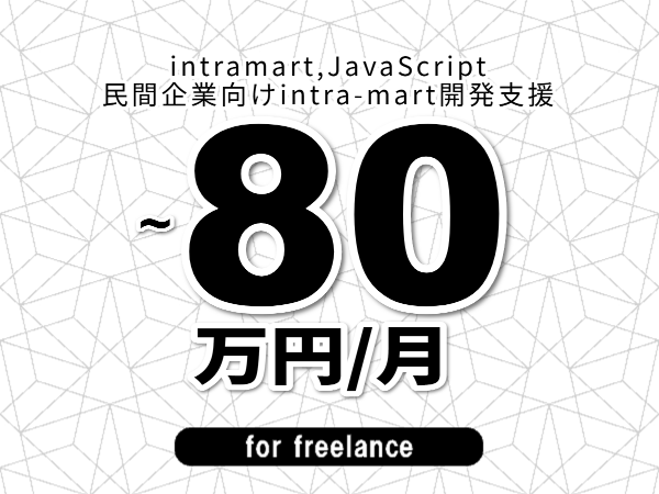 【 43~80万円/フリーランス】<intramart,JavaScript│民間企業向けintra-mart開発支援>◆完全週休2日制 ◆年間休日120日以上 ◆出張費用別途支給