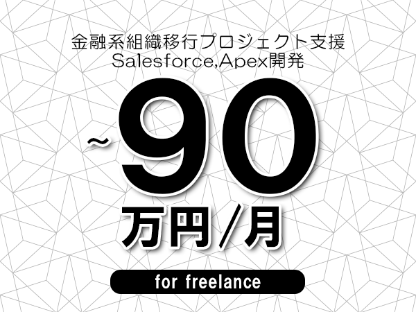 【80～90万円／フリーランス】＜Salesforce,Apex開発/金融系組織移行プロジェクト支援＞◆完全週休2日制　◆年間休日120日以上　◆出張費用別途支給