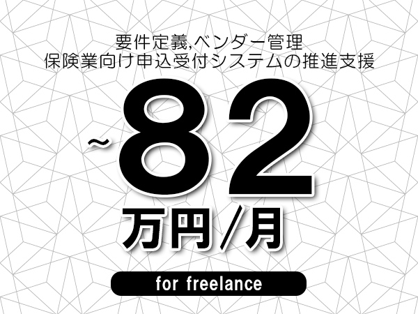【 75~82万円/フリーランス】<要件定義,ベンダー管理│保険業向け申込受付システムの推進支援>◆完全週休2日制 ◆年間休日120日以上 ◆出張費用別途支給