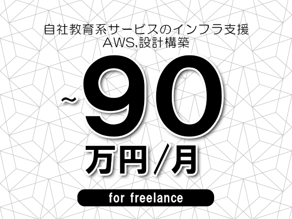【80～90万円／フリーランス】＜AWS,設計構築/自社教育系サービスのインフラ支援＞◆完全週休2日制　◆年間休日120日以上　◆出張費用別途支給