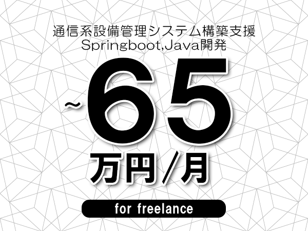 【55～65万円／フリーランス】＜Springboot,Java開発/通信系設備管理システム構築支援＞◆完全週休2日制　◆年間休日120日以上　◆出張費用別途支給
