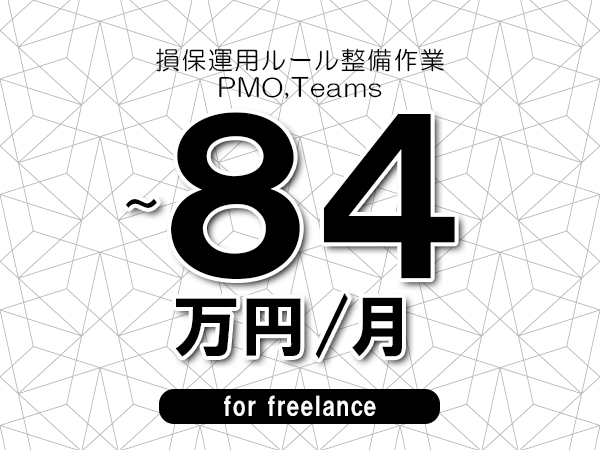 【74～84万円／フリーランス】＜PMO,Teams/損保運用ルール整備作業＞◆完全週休2日制　◆年間休日120日以上　◆出張費用別途支給