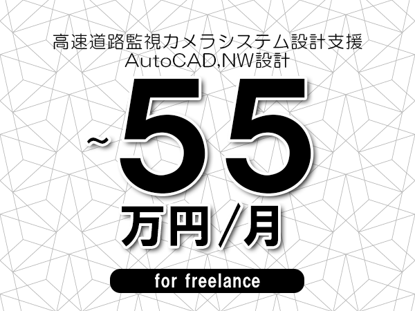 【45～55万円／フリーランス】＜AutoCAD,NW設計/高速道路監視カメラシステム設計支援＞◆完全週休2日制　◆年間休日120日以上　◆出張費用別途支給