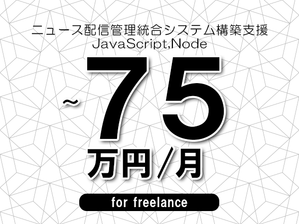 【65～75万円／フリーランス】＜JavaScript,Node/ニュース配信管理統合システム構築支援＞◆完全週休2日制　◆年間休日120日以上　◆出張費用別途支給