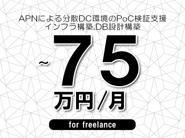 【60～75万円／フリーランス】＜インフラ構築,DB設計構築/APNによる分散DC環境のPoC検証支援＞◆完全週休2日制　◆年間休日120日以上　◆出張費用別途支給