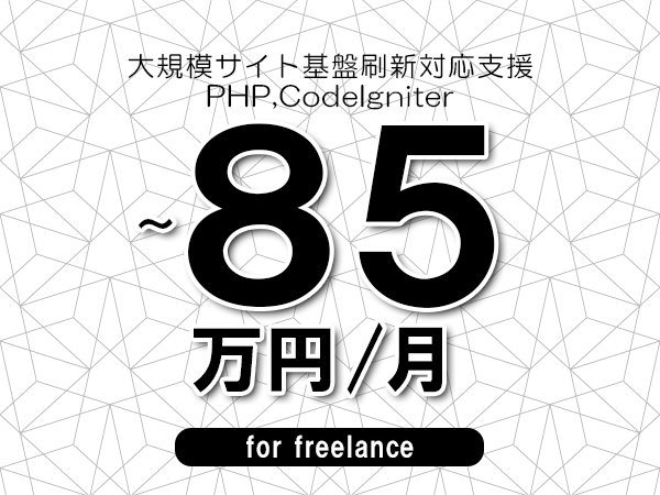 【75～85万円／フリーランス】＜PHP,CodeIgniter/大規模サイト基盤刷新対応支援＞◆完全週休2日制　◆年間休日120日以上　◆出張費用別途支給