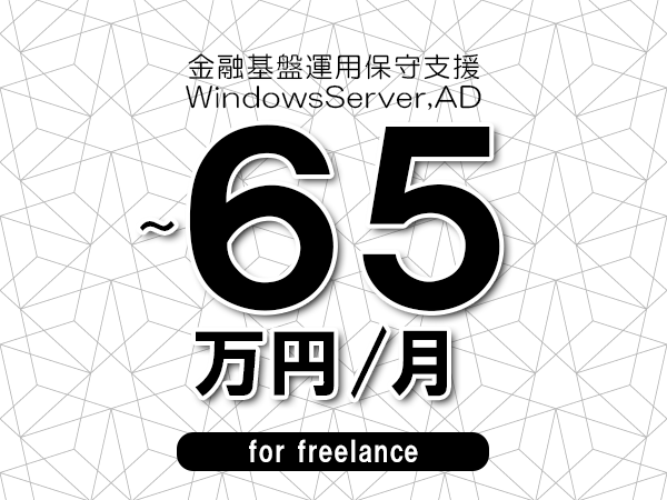 【60～65万円／フリーランス】＜WindowsServer,AD/金融基盤運用保守支援＞◆完全週休2日制　◆年間休日120日以上　◆出張費用別途支給