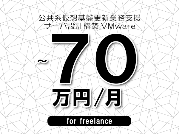 【60～70万円／フリーランス】＜サーバ設計構築,VMware/公共系仮想基盤更新業務支援＞◆完全週休2日制　◆年間休日120日以上　◆出張費用別途支給