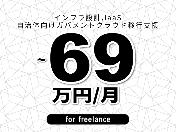 【 66~69万円/フリーランス】<インフラ設計,IaaS│自治体向けガバメントクラウド移行支援>◆完全週休2日制 ◆年間休日120日以上 ◆出張費用別途支給