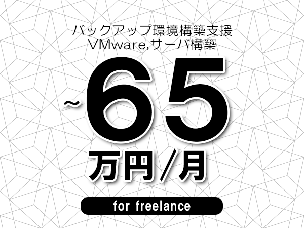 【55～65万円／フリーランス】＜VMware,サーバ構築/バックアップ環境構築支援＞◆完全週休2日制　◆年間休日120日以上　◆出張費用別途支給