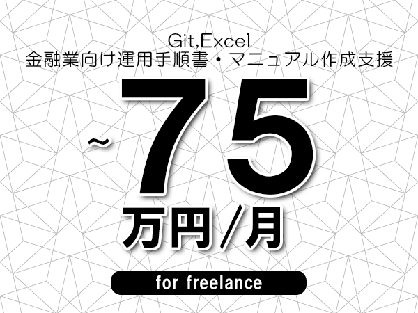 【 48~75万円/フリーランス】<Git,Excel│金融業向け運用手順書・マニュアル作成支援>◆完全週休2日制 ◆年間休日120日以上 ◆出張費用別途支給