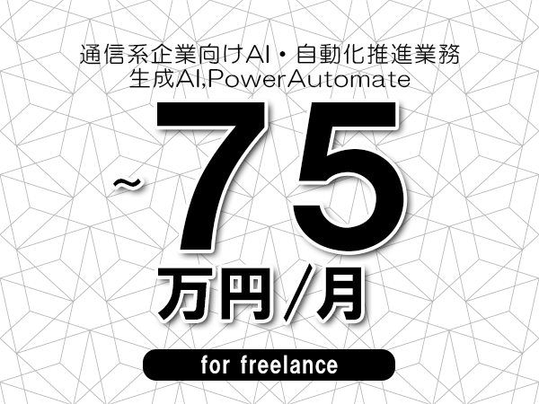 【65～75万円／フリーランス】＜生成AI,PowerAutomate/通信系企業向けAI・自動化推進業務＞◆完全週休2日制　◆年間休日120日以上　◆出張費用別途支給