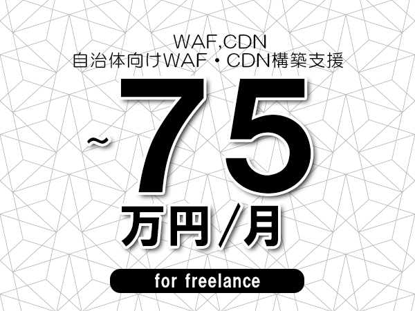 【 68~75万円/フリーランス】<WAF,CDN│自治体向けWAF・CDN構築支援>◆完全週休2日制 ◆年間休日120日以上 ◆出張費用別途支給
