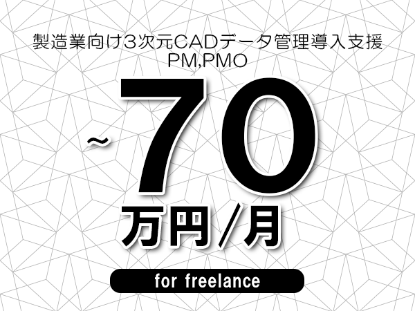 【60～70万円／フリーランス】＜PM,PMO/製造業向け3次元CADデータ管理導入支援＞◆完全週休2日制　◆年間休日120日以上　◆出張費用別途支給