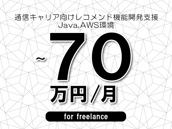 【55～70万円／フリーランス】＜Java,AWS環境/通信キャリア向けレコメンド機能開発支援＞◆完全週休2日制　◆基本リモート環境　◆年間休日120日以上　◆出張費用別途支給