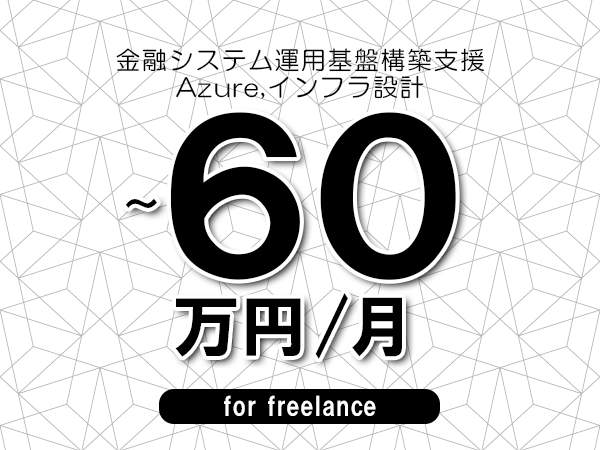 【50～60万円／フリーランス】＜Azure,インフラ設計/金融システム運用基盤構築支援＞◆完全週休2日制　◆年間休日120日以上　◆出張費用別途支給