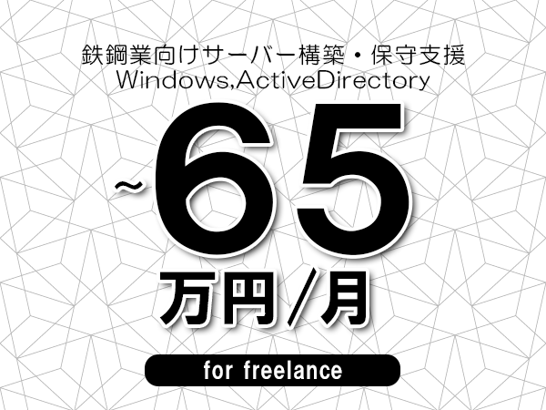 【50～65万円／フリーランス】＜Windows,ActiveDirectory/鉄鋼業向けサーバー構築・保守支援＞◆完全週休2日制　◆年間休日120日以上　◆出張費用別途支給