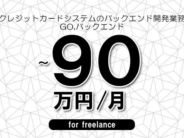 【80～90万円／フリーランス】＜GO,バックエンド/クレジットカードシステムのバックエンド開発業務＞◆完全週休2日制　◆フルリモート環境　◆年間休日120日以上　◆出張費用別途支給