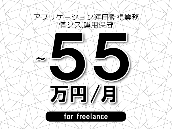 【45～55万円／フリーランス】＜情シス,運用保守/アプリケーション運用監視業務＞◆完全週休2日制　◆年間休日120日以上　◆出張費用別途支給