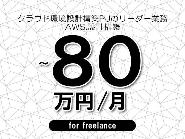 【70～80万円／フリーランス】＜AWS,設計構築/クラウド環境設計構築PJのリーダー業務＞◆完全週休2日制　◆年間休日120日以上　◆出張費用別途支給