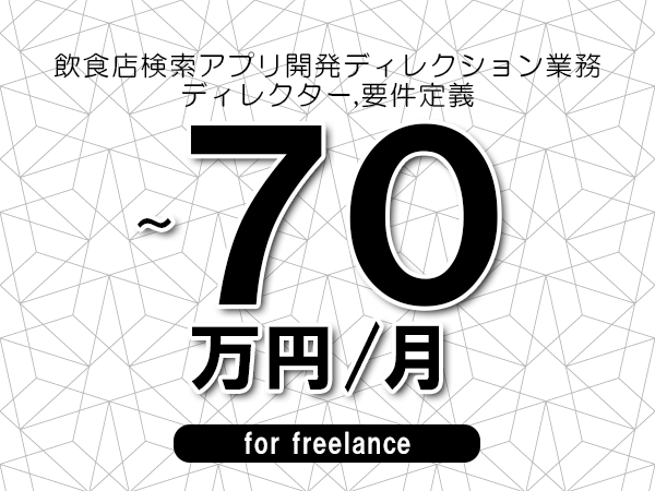 【60～70万円／フリーランス】＜ディレクター,要件定義/飲食店検索アプリ開発ディレクション業務＞◆完全週休2日制　◆年間休日120日以上　◆出張費用別途支給