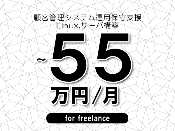 【45～55万円／フリーランス】＜Linux,サーバ構築/顧客管理システム運用保守支援＞◆完全週休2日制　◆年間休日120日以上　◆出張費用別途支給