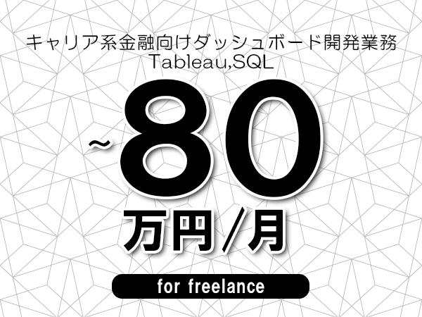 【70～80万円／フリーランス】＜Tableau,SQL/キャリア系金融向けダッシュボード開発業務＞◆完全週休2日制　◆年間休日120日以上　◆出張費用別途支給