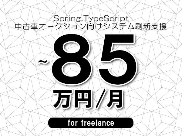 【 68~85万円/フリーランス】<Spring,TypeScript│中古車オークション向けシステム刷新支援>◆完全週休2日制 ◆年間休日120日以上 ◆出張費用別途支給