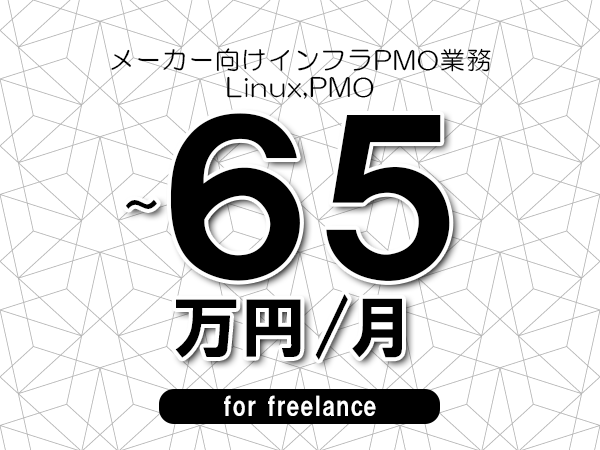 【55～65万円／フリーランス】＜Linux,PMO/メーカー向けインフラPMO業務＞◆完全週休2日制　◆年間休日120日以上　◆出張費用別途支給