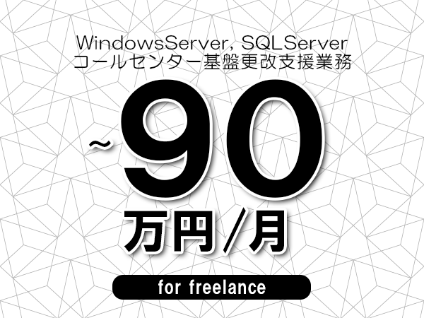 【 80～90万円／フリーランス】＜WindowsServer, SQLServer│コールセンター基盤更改支援業務＞◆完全週休2日制　◆年間休日120日以上　◆出張費用別途支給