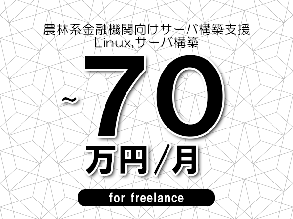 【60～70万円／フリーランス】＜Linux,サーバ構築/農林系金融機関向けサーバ構築支援＞◆完全週休2日制　◆年間休日120日以上　◆出張費用別途支給