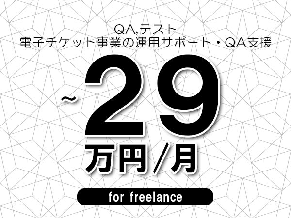 【 26~29万円/フリーランス】<QA,テスト│電子チケット事業の運用サポート・QA支援>◆完全週休2日制 ◆年間休日120日以上 ◆出張費用別途支給