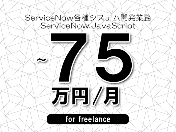 【65～75万円／フリーランス】＜ServiceNow,JavaScript/ServiceNow各種システム開発業務＞◆完全週休2日制　◆年間休日120日以上　◆出張費用別途支給