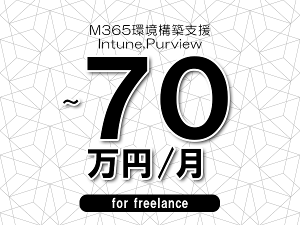 【65～70万円／フリーランス】＜Intune,Purview/M365環境構築支援＞◆完全週休2日制　◆年間休日120日以上　◆出張費用別途支給