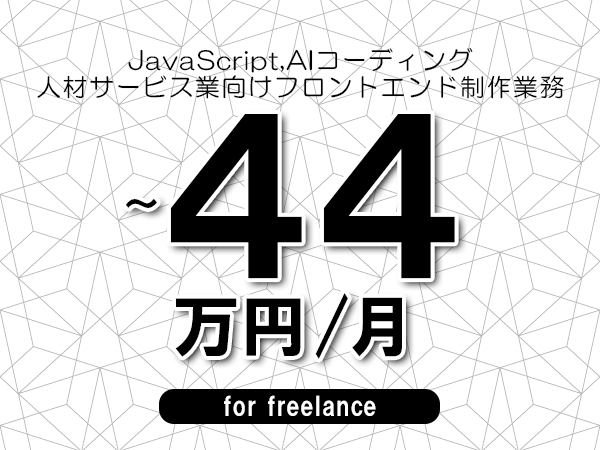 【 41~44万円/フリーランス】<JavaScript,AIコーディング│人材サービス業向けフロントエンド制作業務>◆完全週休2日制 ◆年間休日120日以上 ◆出張費用別途支給
