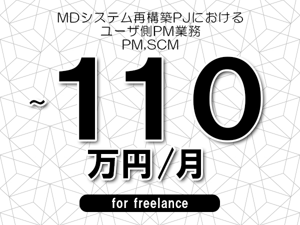 【90～110万円／フリーランス】＜PM,SCM/MDシステム再構築PJにおけるユーザ側PM業務＞◆完全週休2日制　◆リモート併用環境　◆年間休日120日以上　◆出張費用別途支給