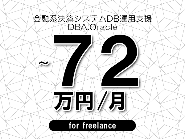 【65～72万円／フリーランス】＜DBA,Oracle/金融系決済システムDB運用支援＞◆完全週休2日制　◆年間休日120日以上　◆出張費用別途支給