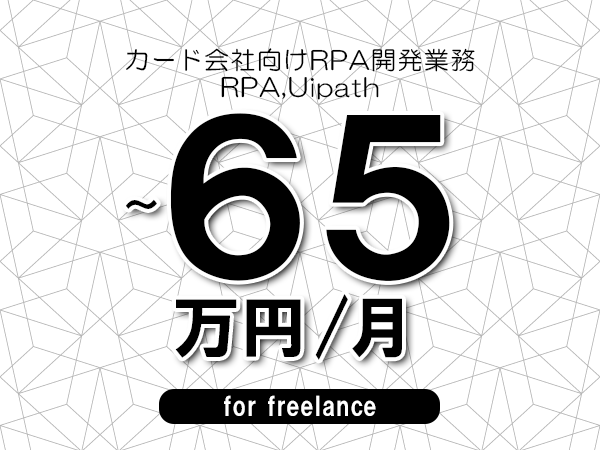 【50～65万円／フリーランス】＜RPA,Uipath/カード会社向けRPA開発業務＞◆完全週休2日制　◆リモート併用相談可　◆年間休日120日以上　◆出張費用別途支給