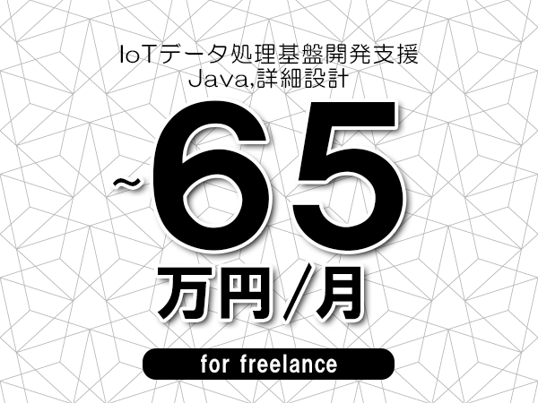 【55～65万円／フリーランス】＜Java,詳細設計/IoTデータ処理基盤開発支援＞◆完全週休2日制　◆年間休日120日以上　◆出張費用別途支給