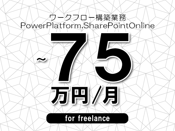 【65～75万円／フリーランス】＜PowerPlatform,SharePointOnline/ワークフロー構築業務＞◆完全週休2日制　◆年間休日120日以上　◆出張費用別途支給