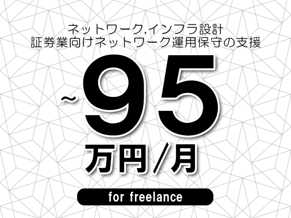 【 83~95万円/フリーランス】<ネットワーク,インフラ設計│証券業向けネットワーク運用保守の支援>◆完全週休2日制 ◆年間休日120日以上 ◆出張費用別途支給