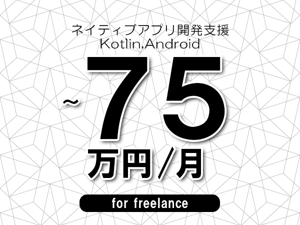 【65～75万円／フリーランス】＜Kotlin,Android/ネイティブアプリ開発支援＞◆完全週休2日制　◆年間休日120日以上　◆出張費用別途支給