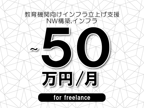 【40～50万円／フリーランス】＜NW構築,インフラ/教育機関向けインフラ立上げ支援＞◆完全週休2日制　◆年間休日120日以上　◆出張費用別途支給