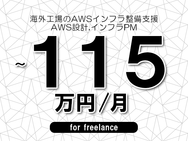 【95～115万円／フリーランス】＜AWS設計,インフラPM/海外工場のAWSインフラ整備支援＞◆完全週休2日制　◆年間休日120日以上　◆出張費用別途支給