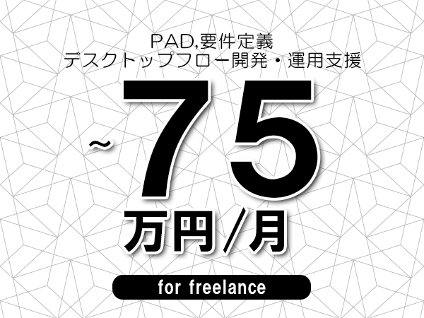 【 63~75万円/フリーランス】<PAD,要件定義│デスクトップフロー開発・運用支援>◆完全週休2日制 ◆年間休日120日以上 ◆出張費用別途支給