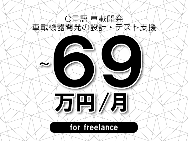 【 62~69万円/フリーランス】<C言語,車載開発│車載機器開発の設計・テスト支援>◆完全週休2日制 ◆年間休日120日以上 ◆出張費用別途支給