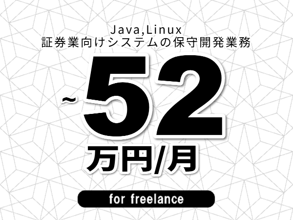 【 49~52万円/フリーランス】<Java,Linux│証券業向けシステムの保守開発業務>◆完全週休2日制 ◆年間休日120日以上 ◆出張費用別途支給
