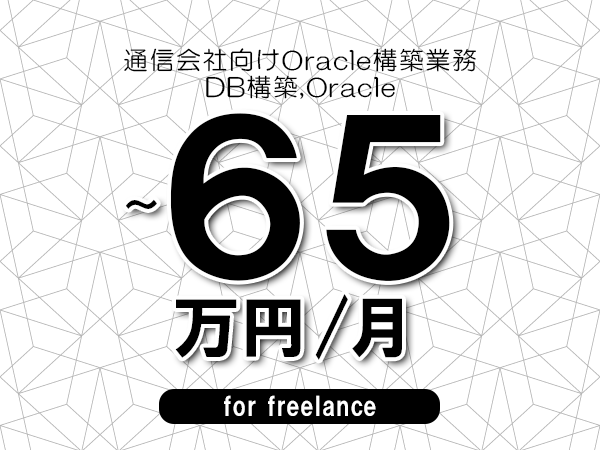 【55～65万円／フリーランス】＜DB構築,Oracle/通信会社向けOracle構築業務＞◆完全週休2日制　◆年間休日120日以上　◆出張費用別途支給